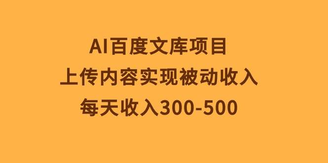 （10419期）AI百度文库项目，上传内容实现被动收入，每天收入300-500插图